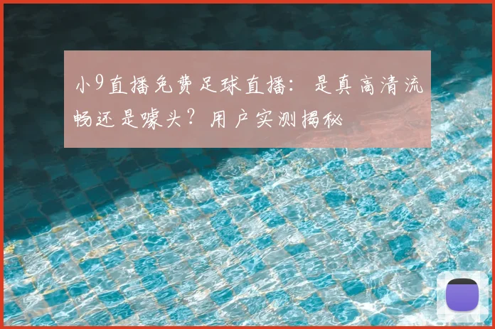 小9直播免费足球直播：是真高清流畅还是噱头？用户实测揭秘