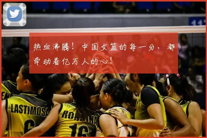 热血沸腾!中国女篮的每一分,都牵动着亿万人的心!
