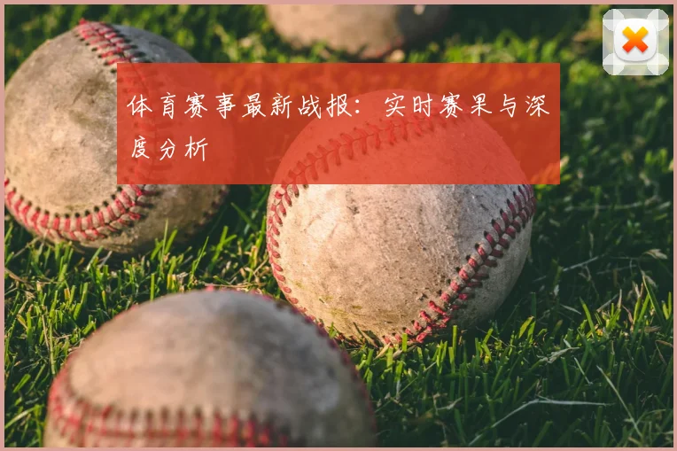 体育赛事最新战报：实时赛果与深度分析