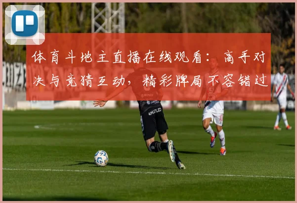体育斗地主直播在线观看：高手对决与竞猜互动，精彩牌局不容错过！