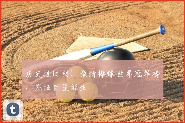 历史性时刻！最新棒球世界冠军榜，见证巨星诞生