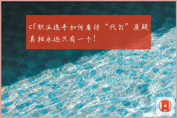 cf职业选手如何看待“代打”质疑真相永远只有一个！