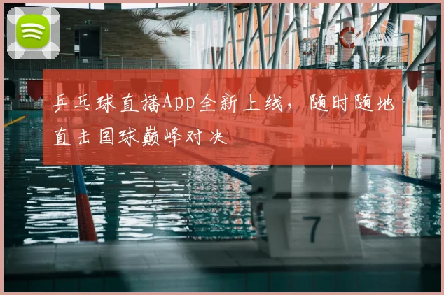 乒乓球直播App全新上线，随时随地直击国球巅峰对决