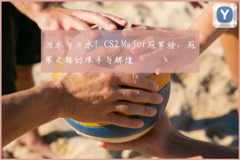 泪水与汗水!CS2 Major冠军榜,冠军之路的艰辛与辉煌