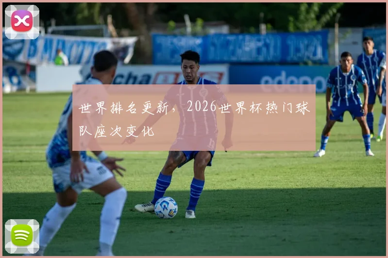 世界排名更新，2026世界杯热门球队座次变化
