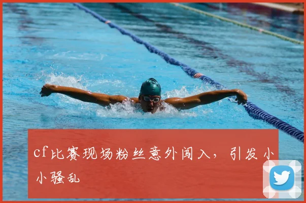 cf比赛现场粉丝意外闯入，引发小小骚乱