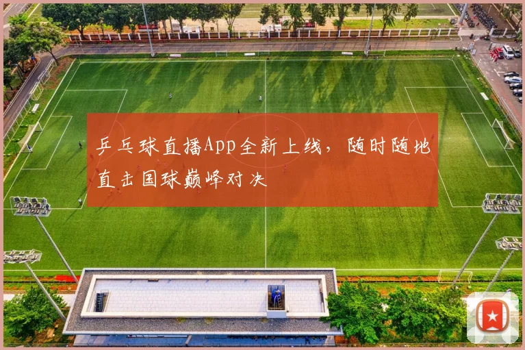 乒乓球直播App全新上线，随时随地直击国球巅峰对决