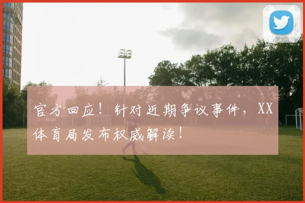 官方回应！针对近期争议事件，XX体育局发布权威解读！