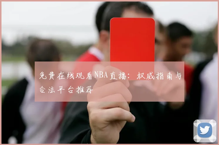免费在线观看NBA直播：权威指南与合法平台推荐
