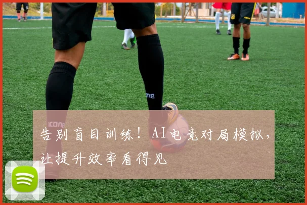告别盲目训练！AI电竞对局模拟，让提升效率看得见