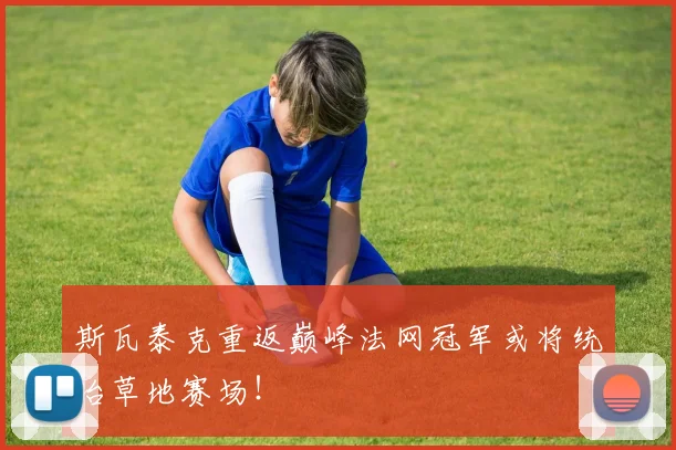 斯瓦泰克重返巅峰法网冠军或将统治草地赛场！
