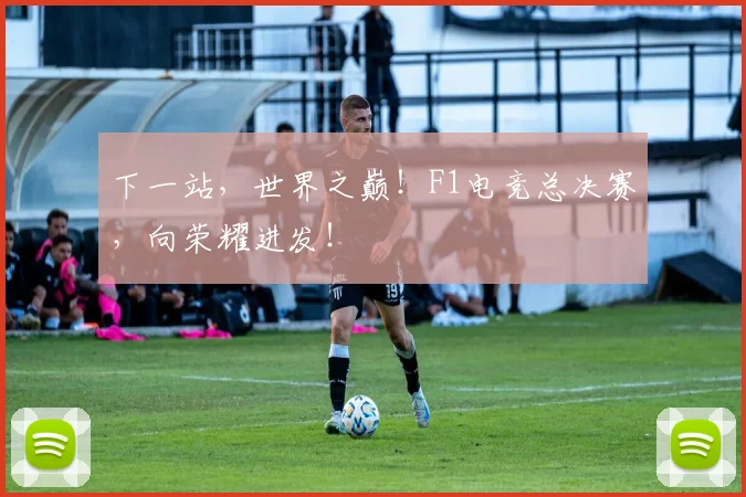 下一站,世界之巅!F1电竞总决赛,向荣耀进发!