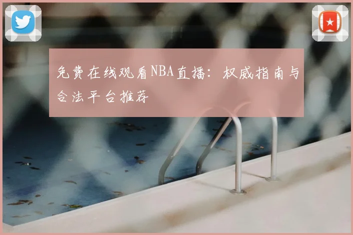免费在线观看NBA直播：权威指南与合法平台推荐