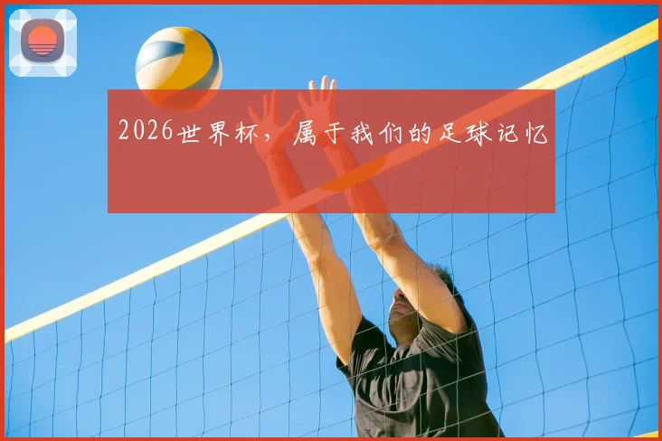 2026世界杯，属于我们的足球记忆