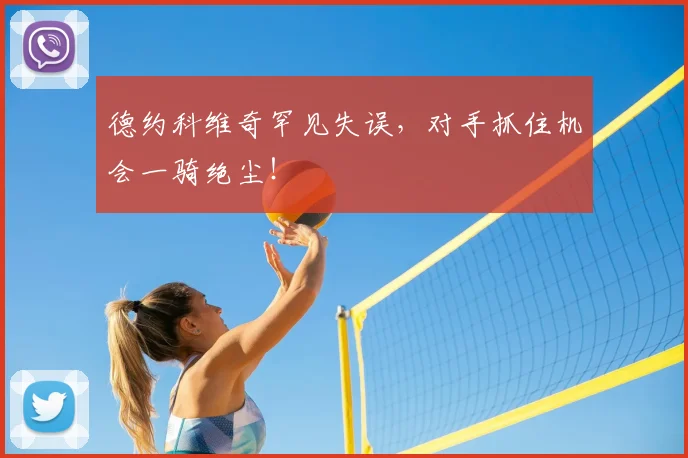 德约科维奇罕见失误，对手抓住机会一骑绝尘！