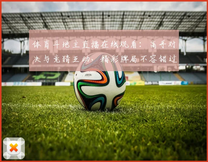 体育斗地主直播在线观看：高手对决与竞猜互动，精彩牌局不容错过！