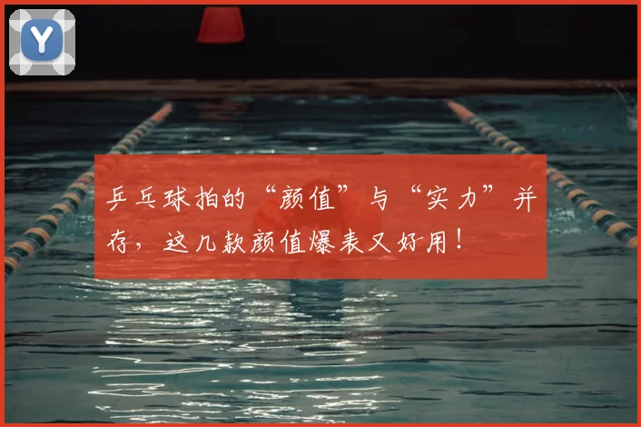 乒乓球拍的“颜值”与“实力”并存，这几款颜值爆表又好用！