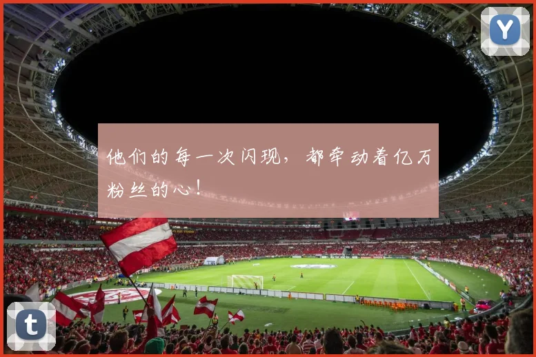 他们的每一次闪现，都牵动着亿万粉丝的心！